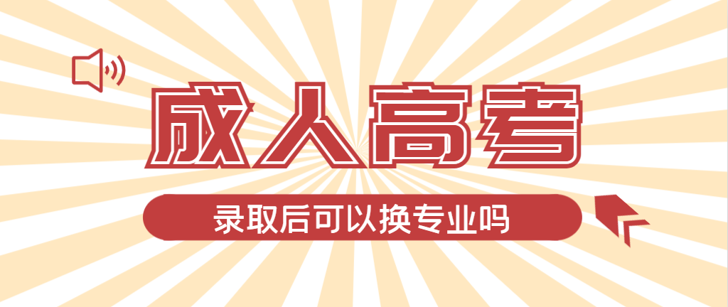 2024年招远成人高考录取后还可以换专业吗?招远成考网 2024年招远成人高考录取后还可以换专业吗?招远成考网